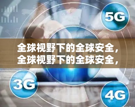 全球视野下的全球安全,全球视野下的全球安全,全球视野下的全球安全!