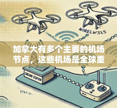 加拿大有多个主要的<strong>机场节点</strong>，这些机场是全球重要的航空枢纽之一。以下是一些主要的<strong>机场节点</strong>