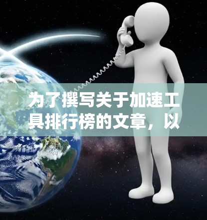 为了撰写关于加速工具排行榜的文章,以下是一个系统化的整理和总结