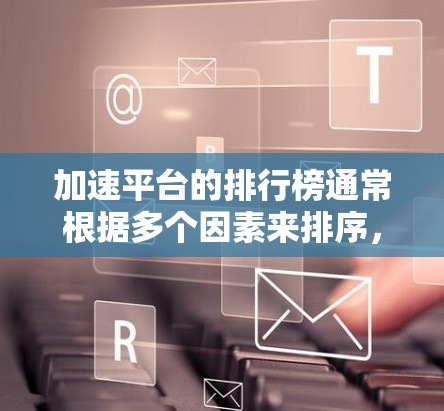 加速平台的排行榜通常根据多个因素来排序，包括加速速度、稳定性、可靠性、用户反馈等。以下是一些常见的网络延迟加速平台及其特点，供你参考