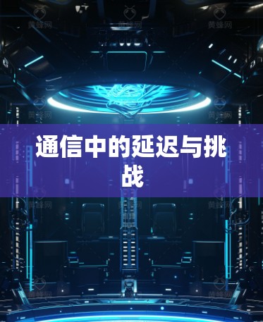 通信中的延迟与挑战 通信中的延迟与挑战