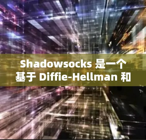 Shadowsocks 是一个基于 Diffie-Hellman 和 RSA 加密技术的网站安全工具，旨在隐藏请求，防止攻击者发现。以下是对Shadowsocks的详细分析