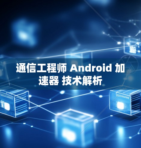 通信工程师 Android 加速器 技术解析