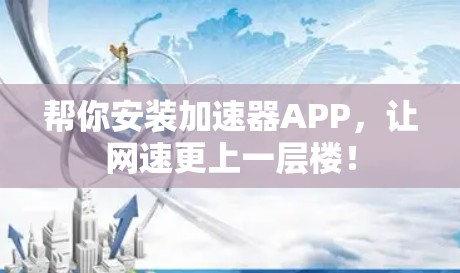帮你安装加速器APP，让网速更上一层楼！