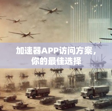 加速器APP访问方案,你的最佳选择