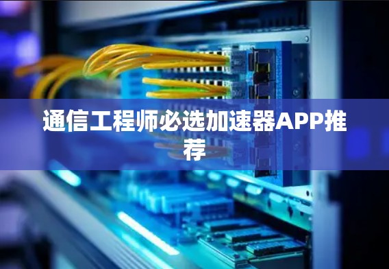 通信工程师必选加速器APP推荐