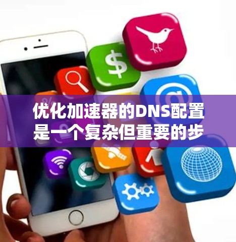 优化加速器的DNS配置是一个复杂但重要的步骤，需要仔细考虑域名解析和服务器配置。以下是一些步骤，帮助您优化加速器的DNS解析