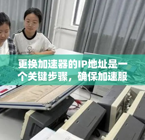 更换加速器的IP地址是一个关键步骤,确保加速服务器正常工作。以下是一个详细的步骤指南