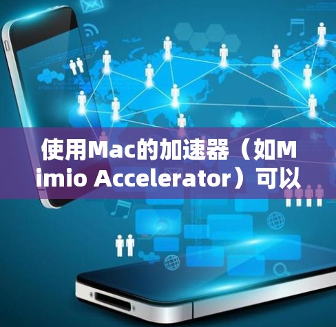 使用Mac的加速器（如Mimio Accelerator）可以显著提升网页浏览和下载效率。以下是一步步的指南，帮助你轻松上手