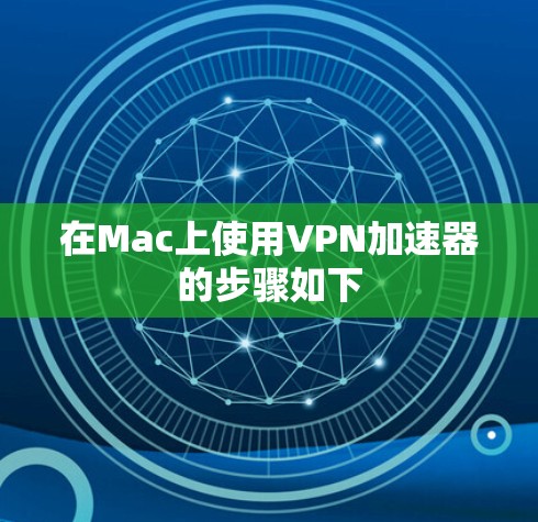 在Mac上使用VPN加速器的步骤如下