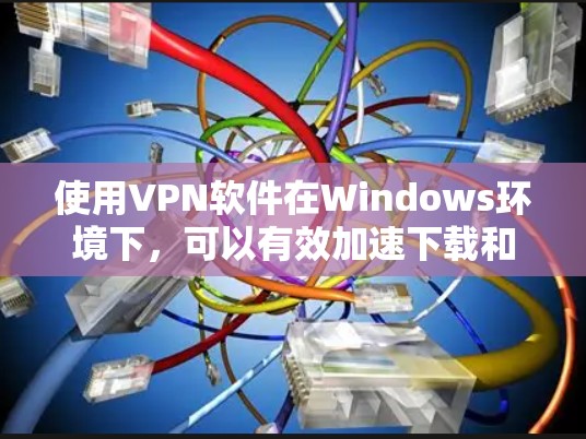 使用VPN软件在Windows环境下，可以有效加速下载和观看视频。以下是逐步指南，帮助您顺利使用VPN软件