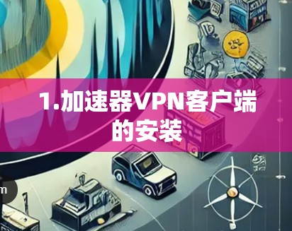 1.加速器VPN客户端的安装