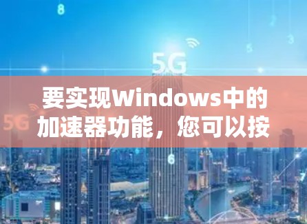 要实现Windows中的加速器功能，您可以按照以下步骤操作