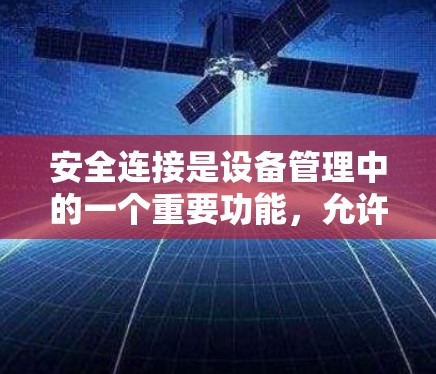安全连接是设备管理中的一个重要功能，允许用户控制设备的连接状态和行为。以下是对安全连接的详细解释