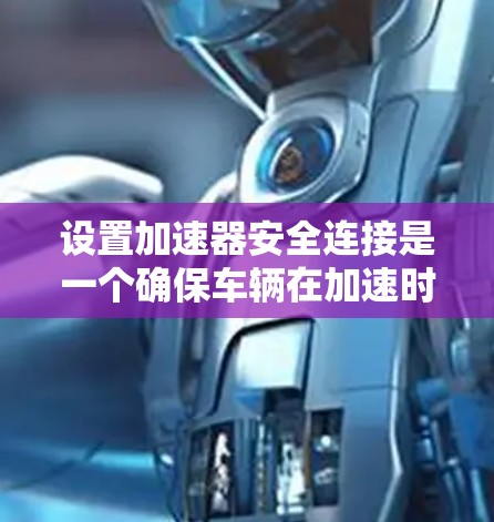 设置加速器安全连接是一个确保车辆在加速时不会滑动的重要步骤。以下是详细的步骤指南