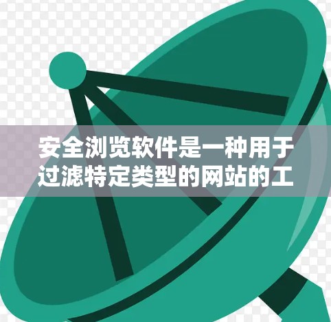 安全浏览软件是一种用于过滤特定类型的网站的工具,帮助用户访问安全且无风险的网站。以下是对该类软件的详细分析