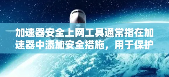 加速器安全上网工具通常指在加速器中添加安全措施，用于保护用户在使用加速器时的安全。以下是对其的详细分析