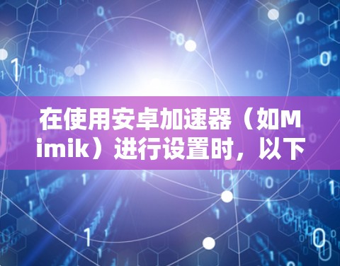 在使用安卓加速器(如Mimik)进行设置时,以下是一步步的指导