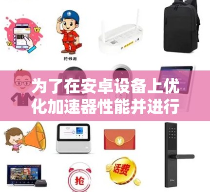 为了在安卓设备上优化加速器性能并进行测速，您可以按照以下步骤操作
