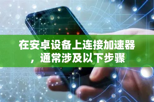 在安卓设备上连接加速器，通常涉及以下步骤