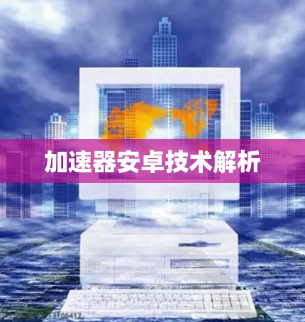 加速器安卓技术解析