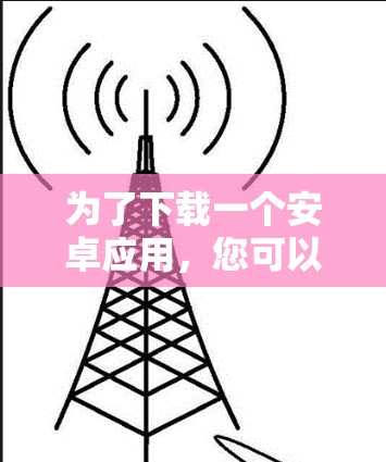 为了下载一个安卓应用,您可以按照以下步骤操作