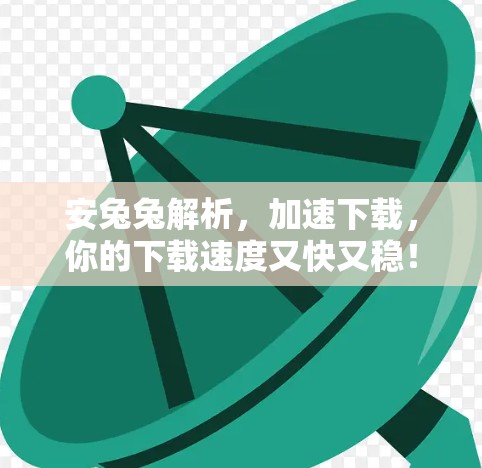 安兔兔解析，加速下载，你的下载速度又快又稳！