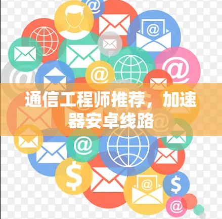 通信工程师推荐,加速器安卓线路