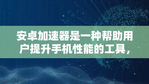 安卓加速器是一种帮助用户提升手机性能的工具,它支持多种功能,包括但不限于