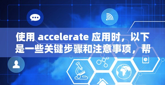 使用 accelerate 应用时，以下是一些关键步骤和注意事项，帮助你更有效地进行加速请求