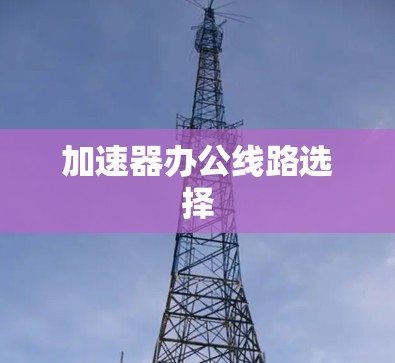 加速器办公线路选择