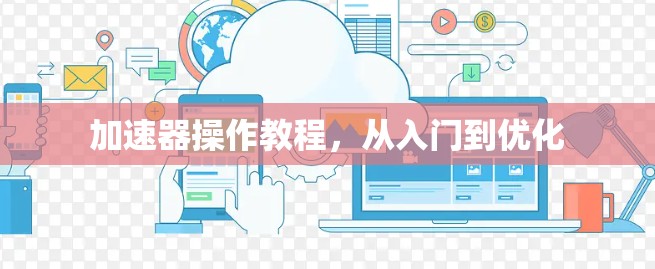 加速器操作教程，从入门到优化