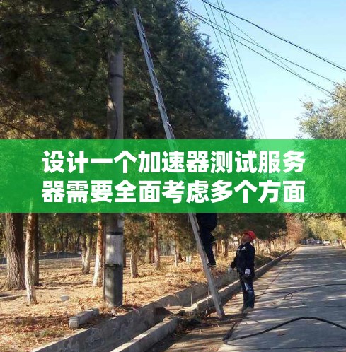 设计一个加速器测试服务器需要全面考虑多个方面，以确保其高效、安全并满足测试需求。以下是一个结构化的解决方案