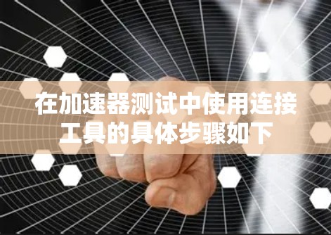 在加速器测试中使用连接工具的具体步骤如下