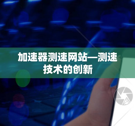 加速器测速网站—测速技术的创新