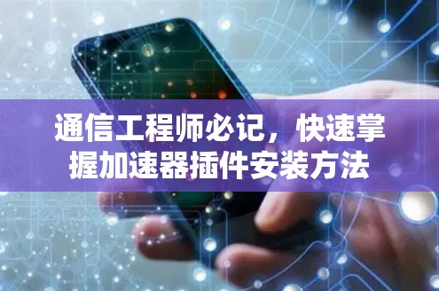 通信工程师必记,快速掌握加速器插件安装方法