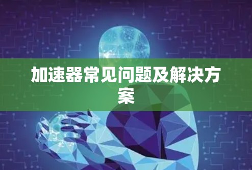 加速器常见问题及解决方案