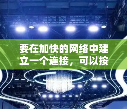 要在加快的网络中建立一个连接，可以按照以下步骤进行