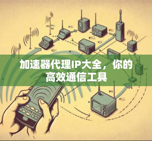 加速器代理IP大全，你的高效通信工具