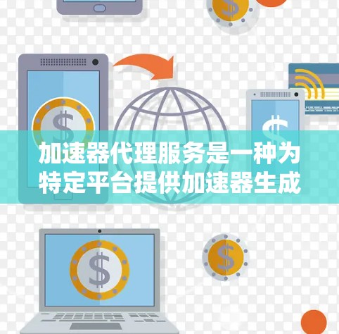 加速器代理服务是一种为特定平台提供加速器生成和安装功能的工具,帮助用户高效地管理软件和应用的加速器包。以下是关于加速器代理服务的详细信息