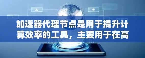 加速器代理节点是用于提升计算效率的工具,主要用于在高性能计算(HPC)环境中通过加速器管理或控制节点的能力。以下是对该工具的详细总结