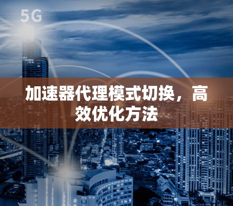 加速器代理模式切换，高效优化方法