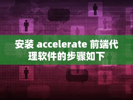 安装 accelerate 前端代理软件的步骤如下