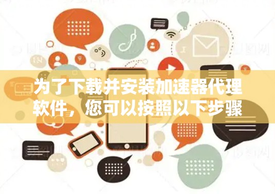 为了下载并安装加速器代理软件，您可以按照以下步骤进行