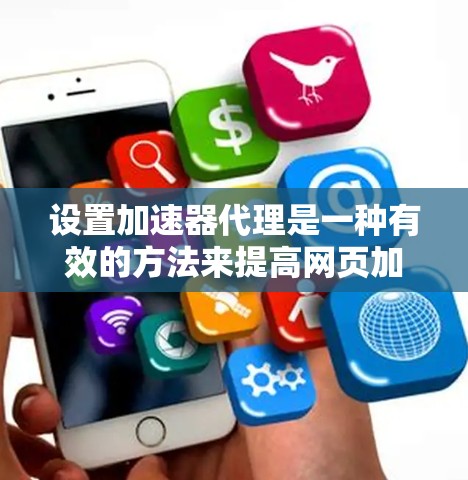 设置加速器代理是一种有效的方法来提高网页加载速度。以下是一个详细的指南，帮助您设置W3C速度缓存代理
