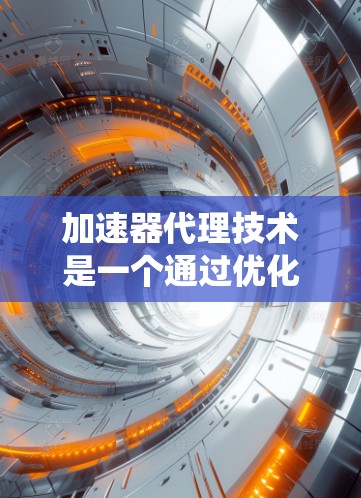 加速器代理技术是一个通过优化车辆动力学性能，提升在不同行驶条件下加速效率的工具。以下是对该主题的系统性总结