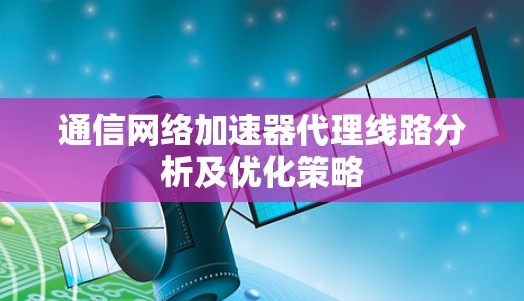 通信网络加速器代理线路分析及优化策略