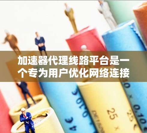 加速器代理线路平台是一个专为用户优化网络连接而设计的工具,它通过将流量分配给特定的加速器,从而提高整体的网络连接速度。以下是对该平台的详细说明