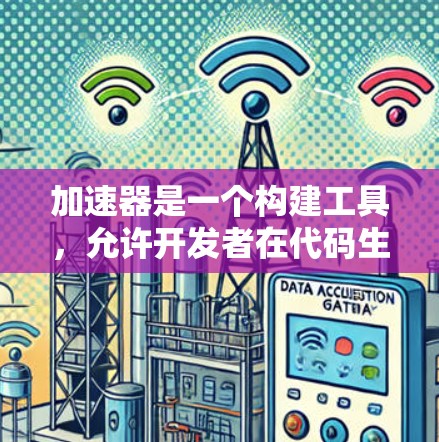 加速器是一个构建工具，允许开发者在代码生成时导入外部库、函数或模块。代码托管技术通过加速器将本地构建的代码转移到另一个平台或编程语言中