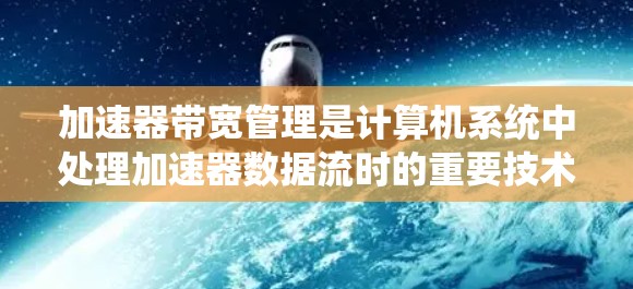 加速器带宽管理是计算机系统中处理加速器数据流时的重要技术，旨在优化带宽利用率以提高系统的性能。以下是对这一领域的详细介绍
